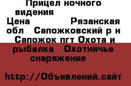 Прицел ночного видения “Zenit“ NP 105 › Цена ­ 15 000 - Рязанская обл., Сапожковский р-н, Сапожок пгт Охота и рыбалка » Охотничье снаряжение   